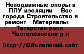 Неподвижные опоры в ППУ изоляции. - Все города Строительство и ремонт » Материалы   . Татарстан респ.,Чистопольский р-н